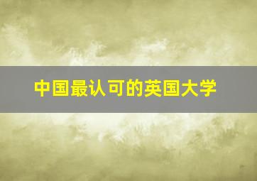 中国最认可的英国大学