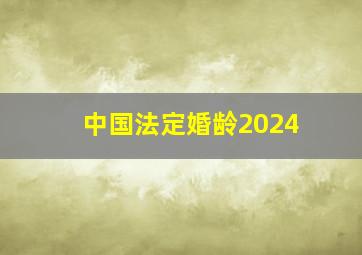 中国法定婚龄2024