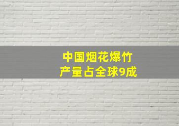 中国烟花爆竹产量占全球9成