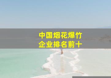 中国烟花爆竹企业排名前十