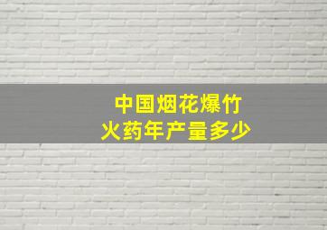 中国烟花爆竹火药年产量多少