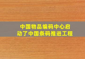 中国物品编码中心启动了中国条码推进工程