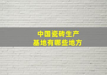 中国瓷砖生产基地有哪些地方