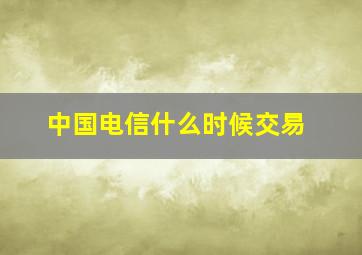 中国电信什么时候交易