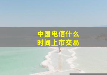 中国电信什么时间上市交易