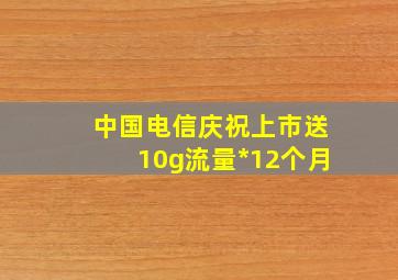 中国电信庆祝上市送10g流量*12个月