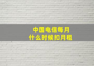 中国电信每月什么时候扣月租