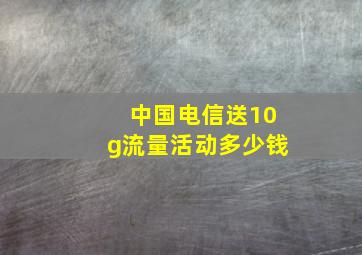 中国电信送10g流量活动多少钱