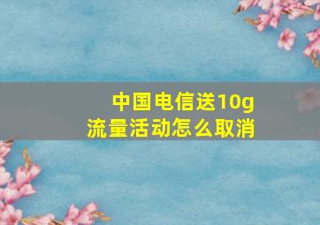 中国电信送10g流量活动怎么取消