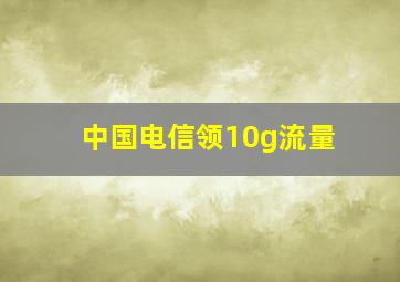 中国电信领10g流量