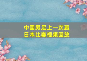 中国男足上一次赢日本比赛视频回放