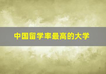 中国留学率最高的大学