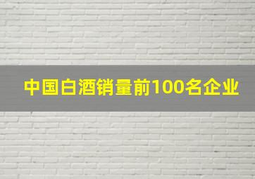 中国白酒销量前100名企业