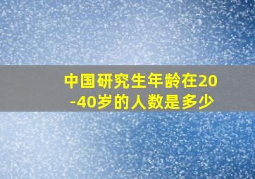 中国研究生年龄在20-40岁的人数是多少