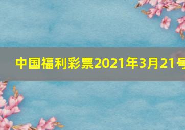 中国福利彩票2021年3月21号