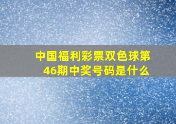 中国福利彩票双色球第46期中奖号码是什么