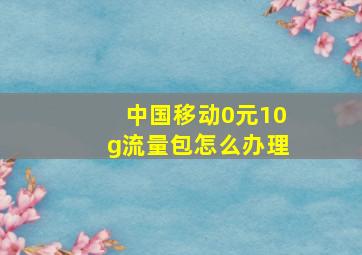 中国移动0元10g流量包怎么办理