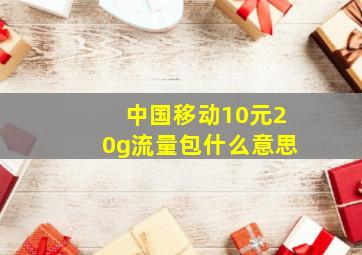 中国移动10元20g流量包什么意思