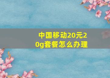 中国移动20元20g套餐怎么办理