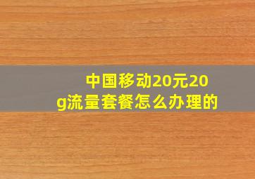 中国移动20元20g流量套餐怎么办理的