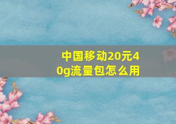 中国移动20元40g流量包怎么用