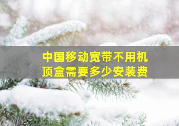 中国移动宽带不用机顶盒需要多少安装费