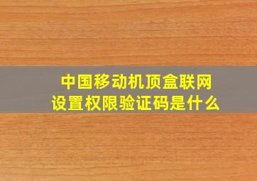 中国移动机顶盒联网设置权限验证码是什么