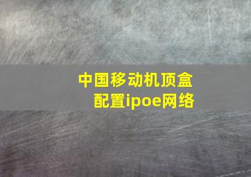 中国移动机顶盒配置ipoe网络