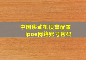 中国移动机顶盒配置ipoe网络账号密码