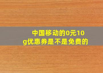 中国移动的0元10g优惠券是不是免费的