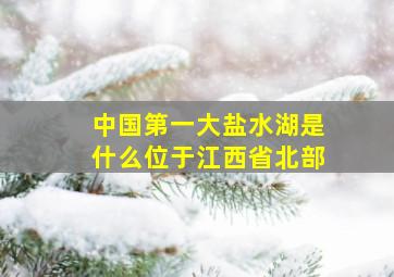 中国第一大盐水湖是什么位于江西省北部