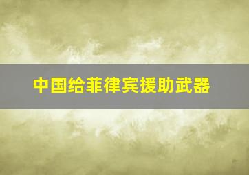 中国给菲律宾援助武器