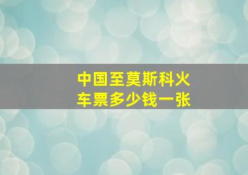 中国至莫斯科火车票多少钱一张