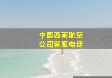 中国西南航空公司客服电话