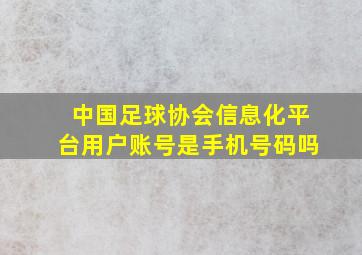 中国足球协会信息化平台用户账号是手机号码吗