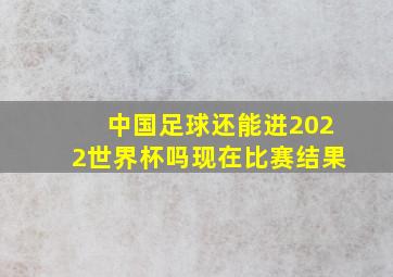 中国足球还能进2022世界杯吗现在比赛结果