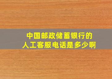 中国邮政储蓄银行的人工客服电话是多少啊