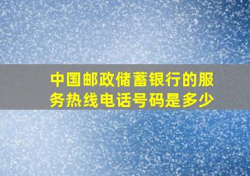 中国邮政储蓄银行的服务热线电话号码是多少