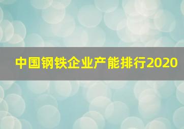 中国钢铁企业产能排行2020