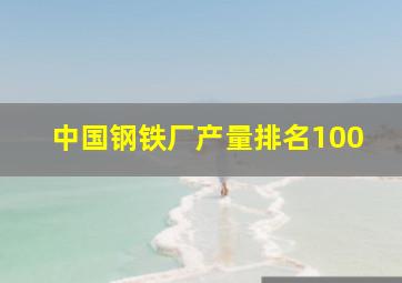 中国钢铁厂产量排名100