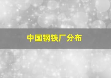 中国钢铁厂分布