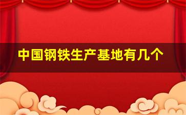 中国钢铁生产基地有几个