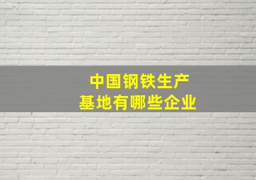 中国钢铁生产基地有哪些企业