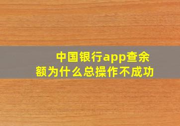 中国银行app查余额为什么总操作不成功