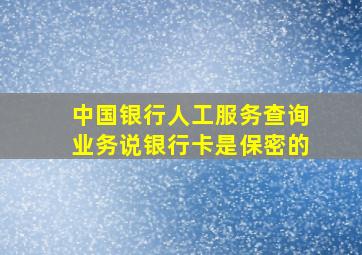 中国银行人工服务查询业务说银行卡是保密的