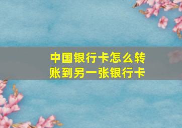 中国银行卡怎么转账到另一张银行卡