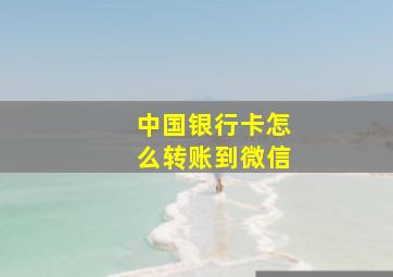 中国银行卡怎么转账到微信