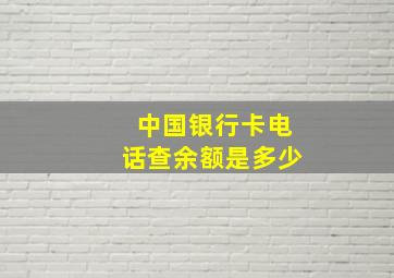 中国银行卡电话查余额是多少