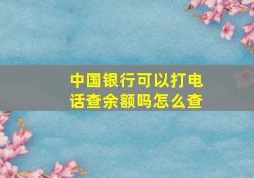 中国银行可以打电话查余额吗怎么查