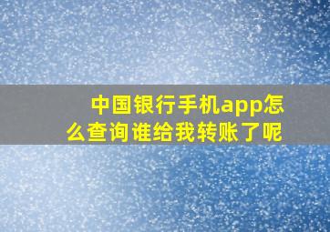 中国银行手机app怎么查询谁给我转账了呢